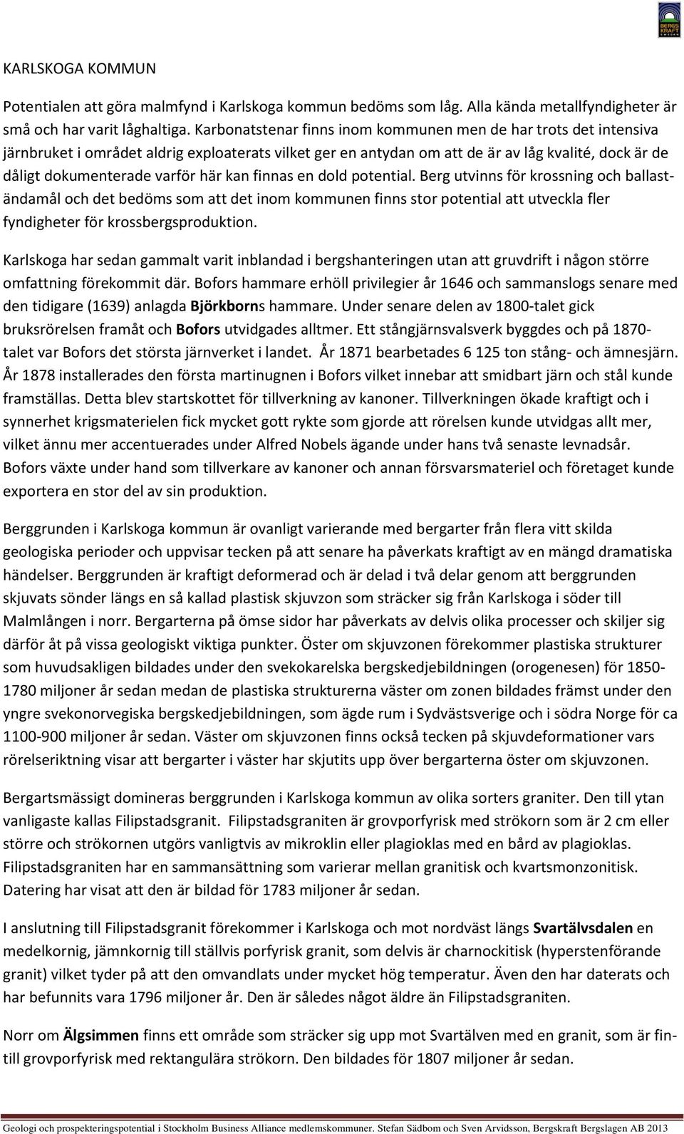 här kan finnas en dold potential. Berg utvinns för krossning och ballaständamål och det bedöms som att det inom kommunen finns stor potential att utveckla fler fyndigheter för krossbergsproduktion.