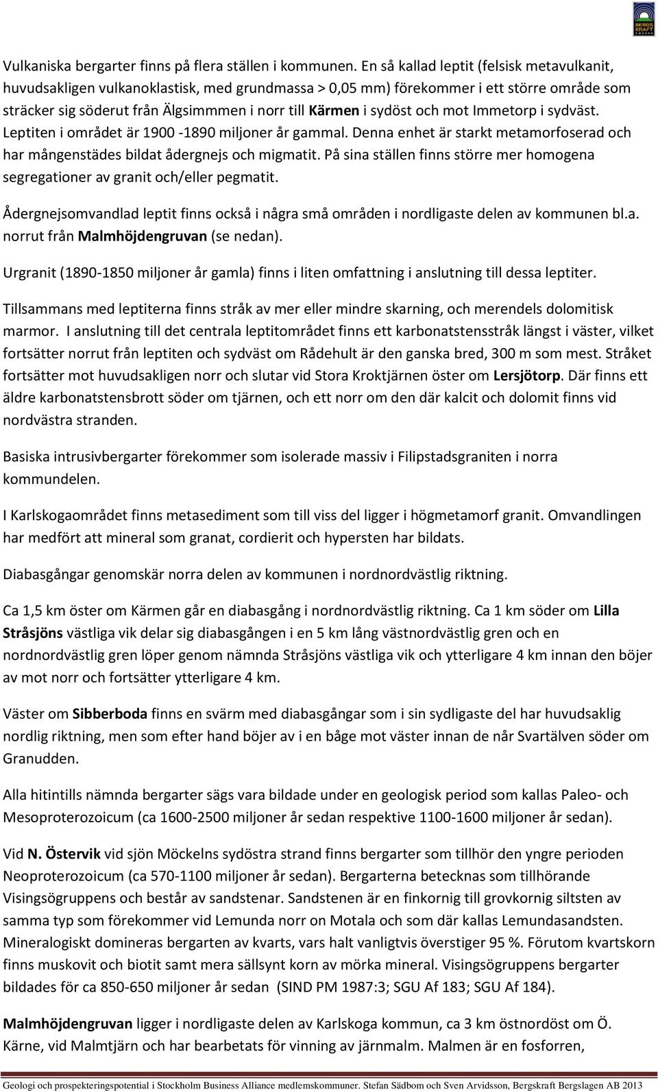 och mot Immetorp i sydväst. Leptiten i området är 1900-1890 miljoner år gammal. Denna enhet är starkt metamorfoserad och har mångenstädes bildat ådergnejs och migmatit.