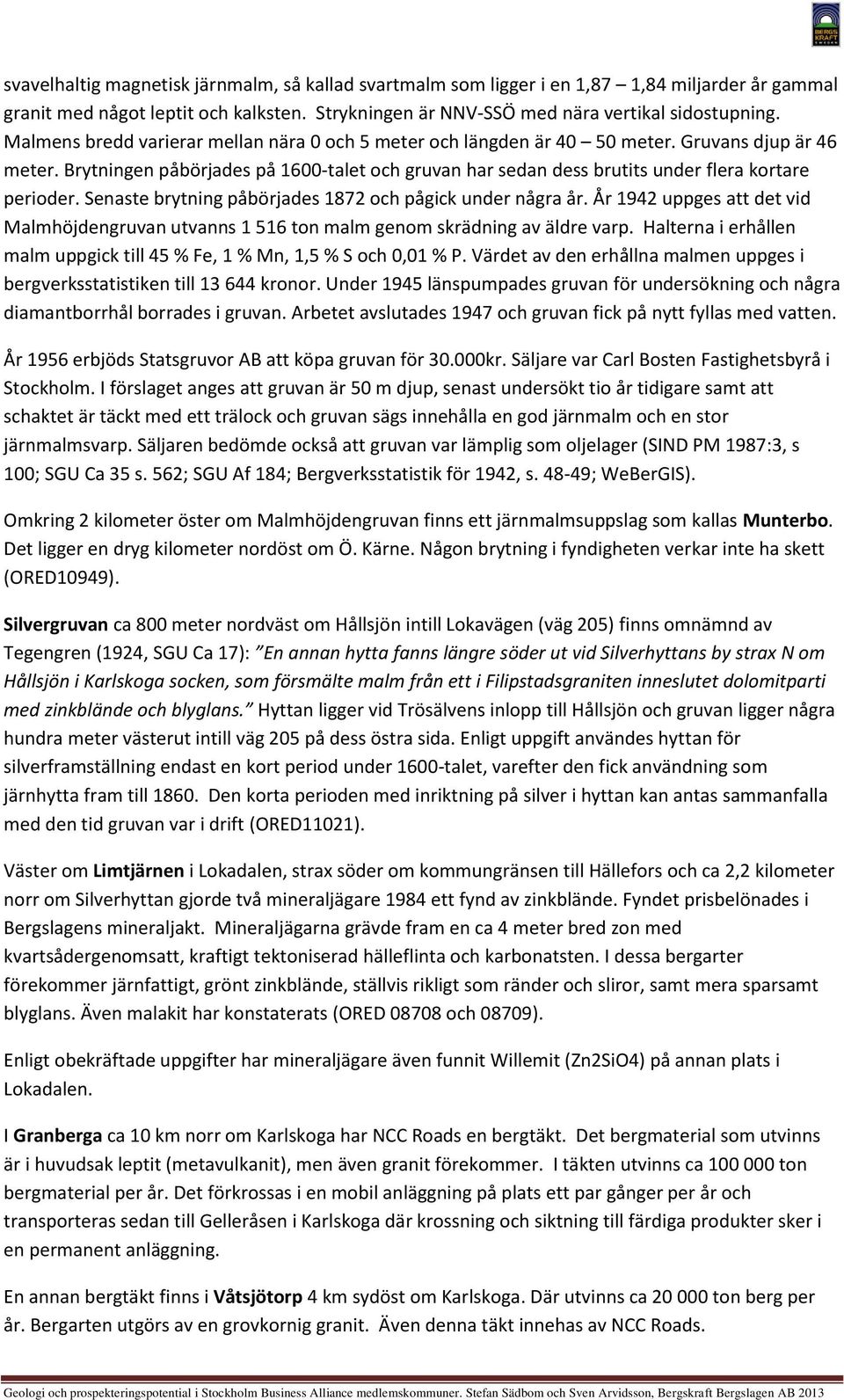 Brytningen påbörjades på 1600-talet och gruvan har sedan dess brutits under flera kortare perioder. Senaste brytning påbörjades 1872 och pågick under några år.