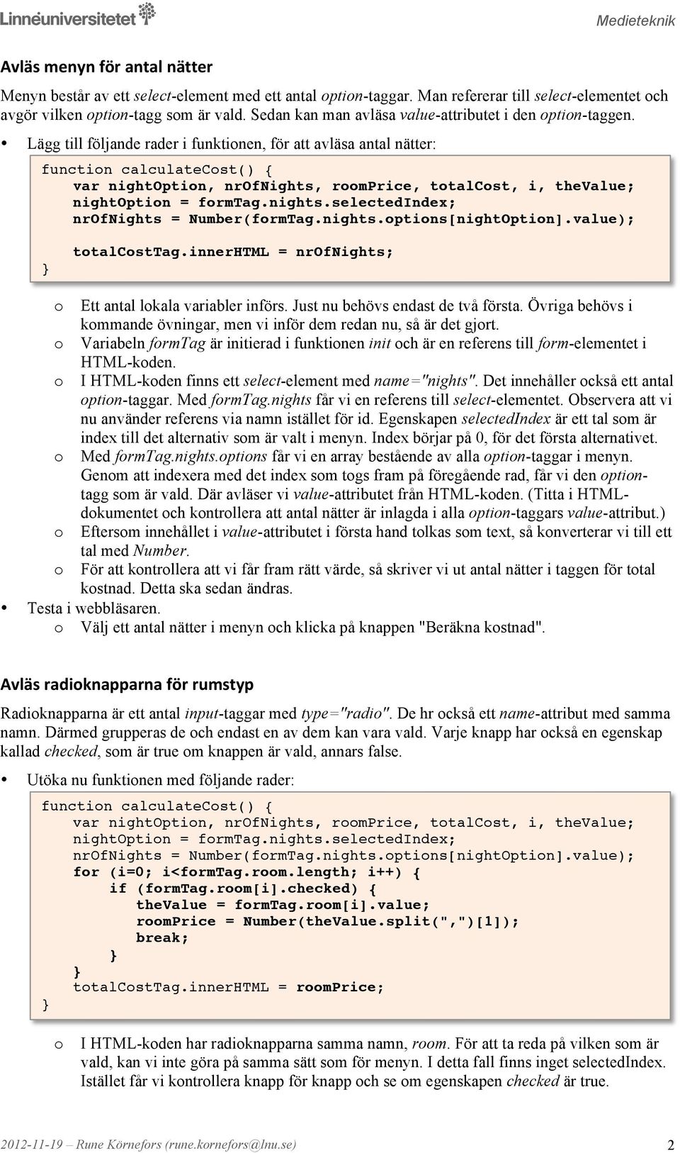 Lägg till följande rader i funktinen, för att avläsa antal nätter: functin calculatecst() { var nightoptin, nrofnights, rmprice, ttalcst, i, thevalue; nightoptin = frmtag.nights.selectedindex; nrofnights = Number(frmTag.
