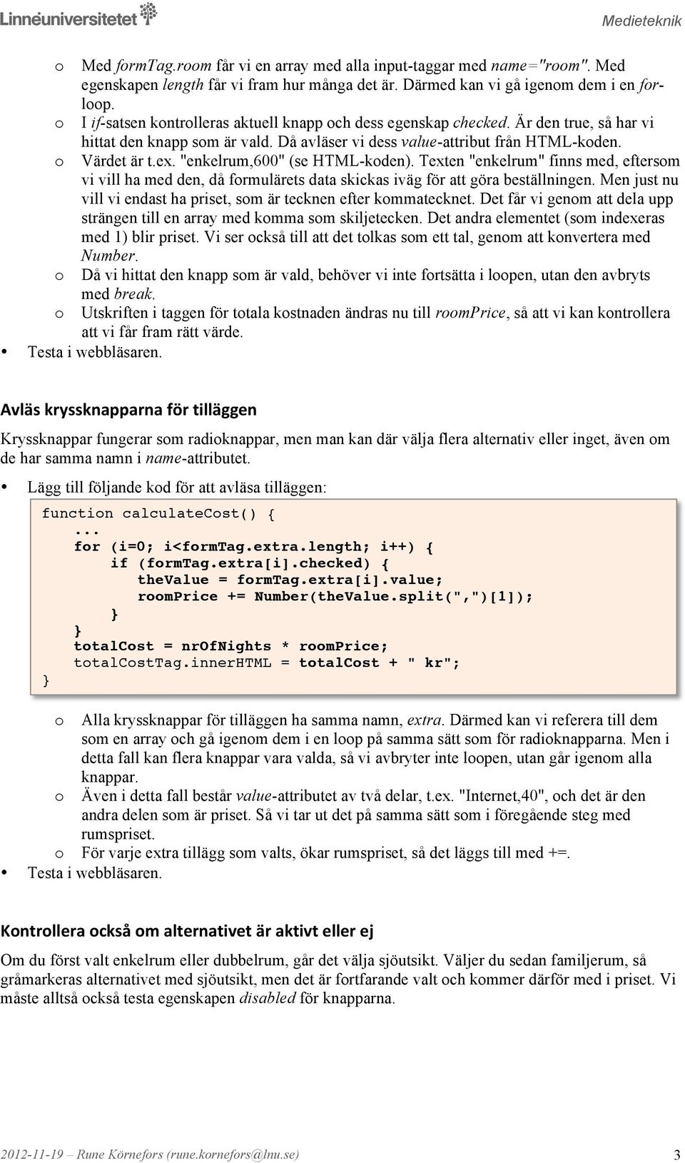 "enkelrum,600" (se HTML-kden). Texten "enkelrum" finns med, eftersm vi vill ha med den, då frmulärets data skickas iväg för att göra beställningen.