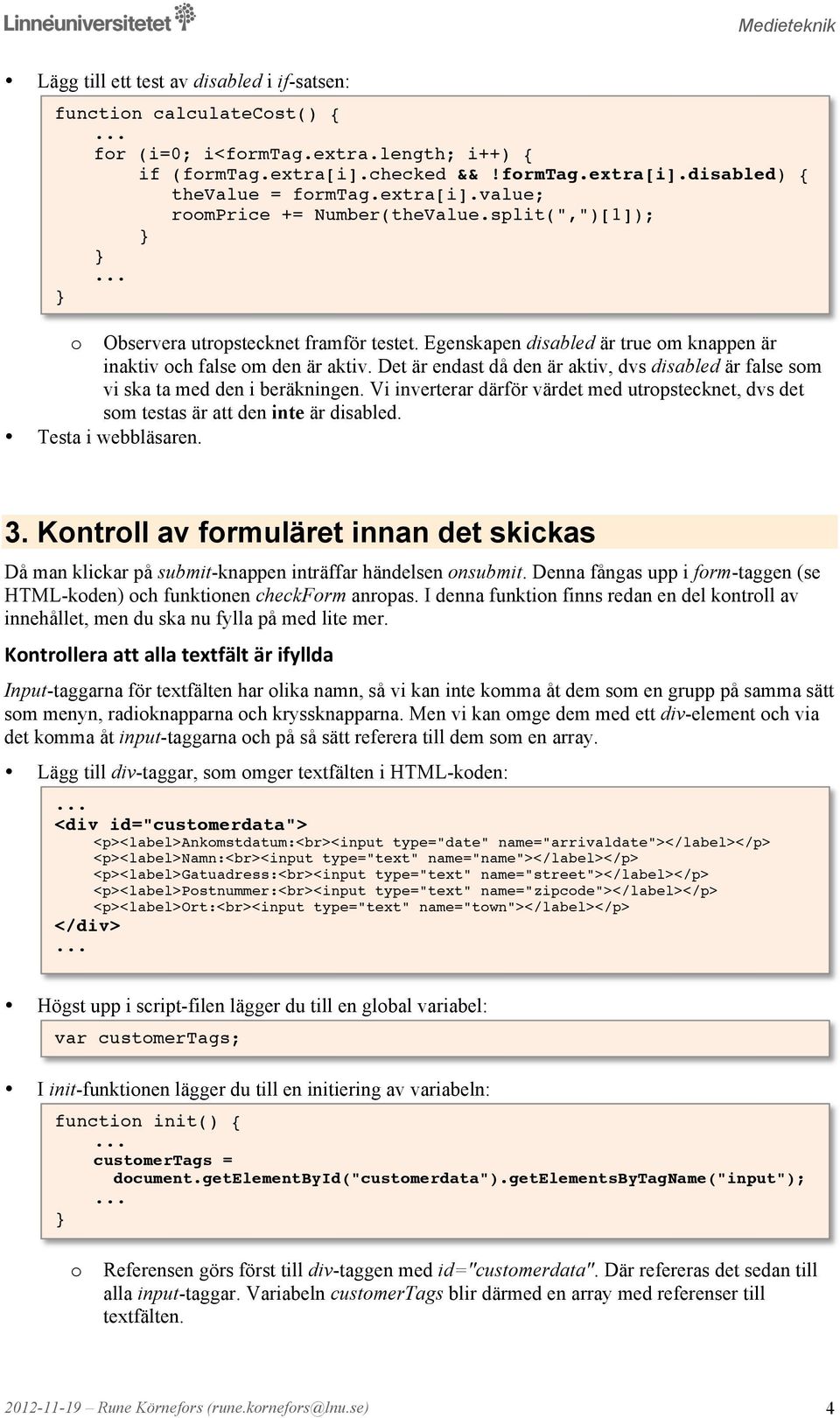 Det är endast då den är aktiv, dvs disabled är false sm vi ska ta med den i beräkningen. Vi inverterar därför värdet med utrpstecknet, dvs det sm testas är att den inte är disabled. 3.