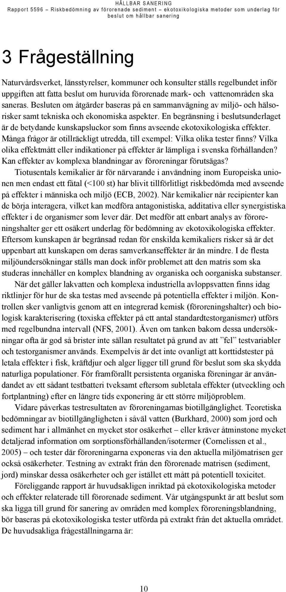 En begränsning i beslutsunderlaget är de betydande kunskapsluckor som finns avseende ekotoxikologiska effekter. Många frågor är otillräckligt utredda, till exempel: Vilka olika tester finns?