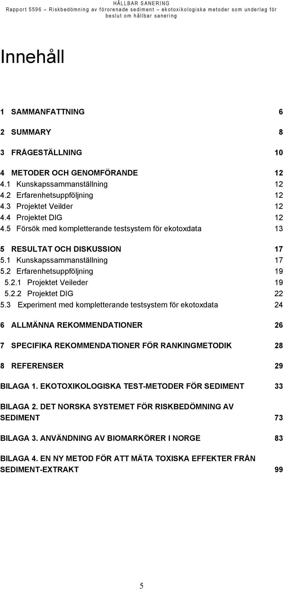 3 Experiment med kompletterande testsystem för ekotoxdata 24 6 ALLMÄNNA REKOMMENDATIONER 26 7 SPECIFIKA REKOMMENDATIONER FÖR RANKINGMETODIK 28 8 REFERENSER 29 BILAGA 1.