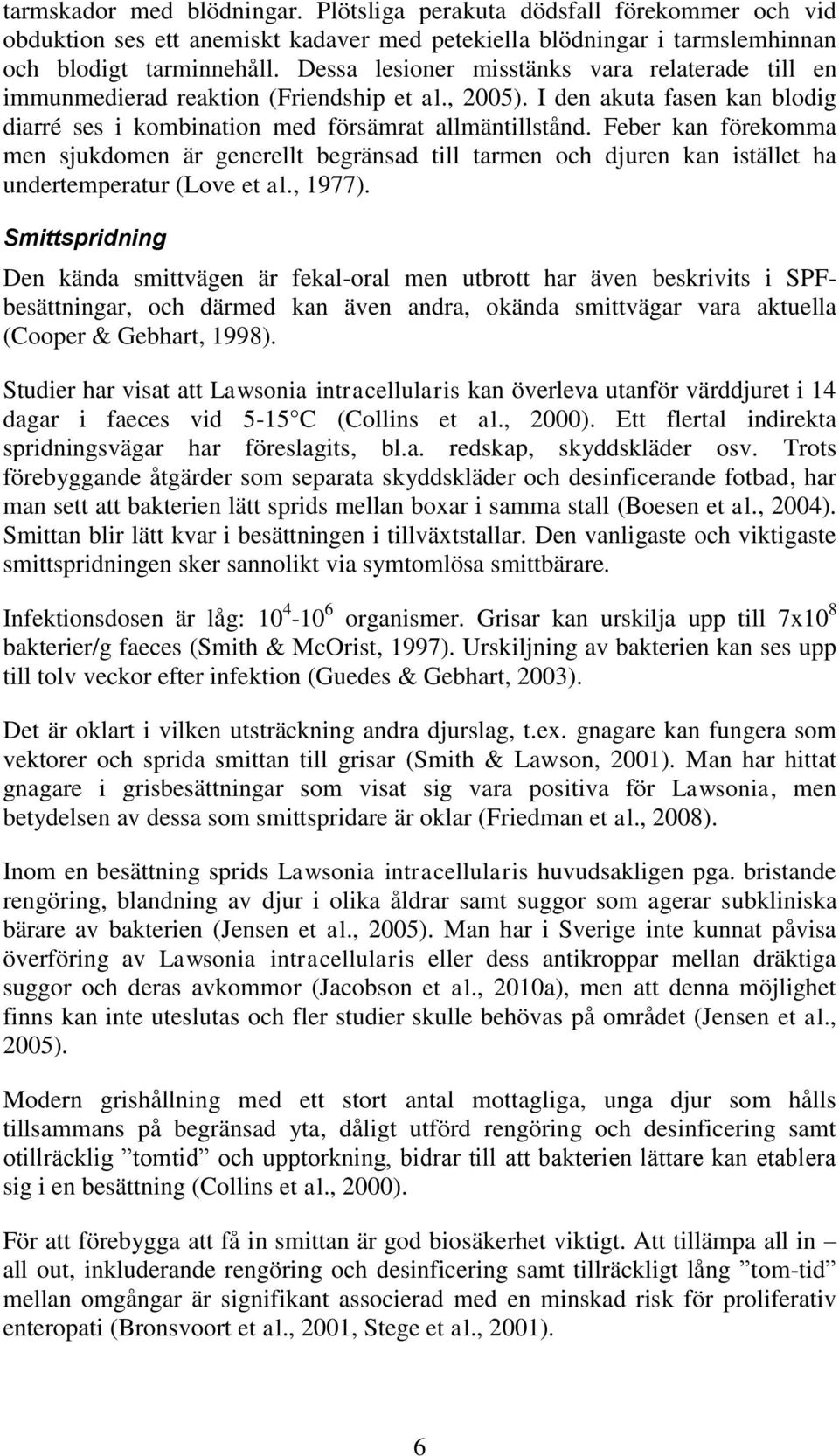 Feber kan förekomma men sjukdomen är generellt begränsad till tarmen och djuren kan istället ha undertemperatur (Love et al., 1977).
