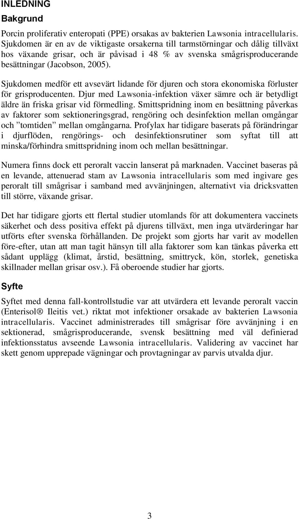 Sjukdomen medför ett avsevärt lidande för djuren och stora ekonomiska förluster för grisproducenten. Djur med Lawsonia-infektion växer sämre och är betydligt äldre än friska grisar vid förmedling.