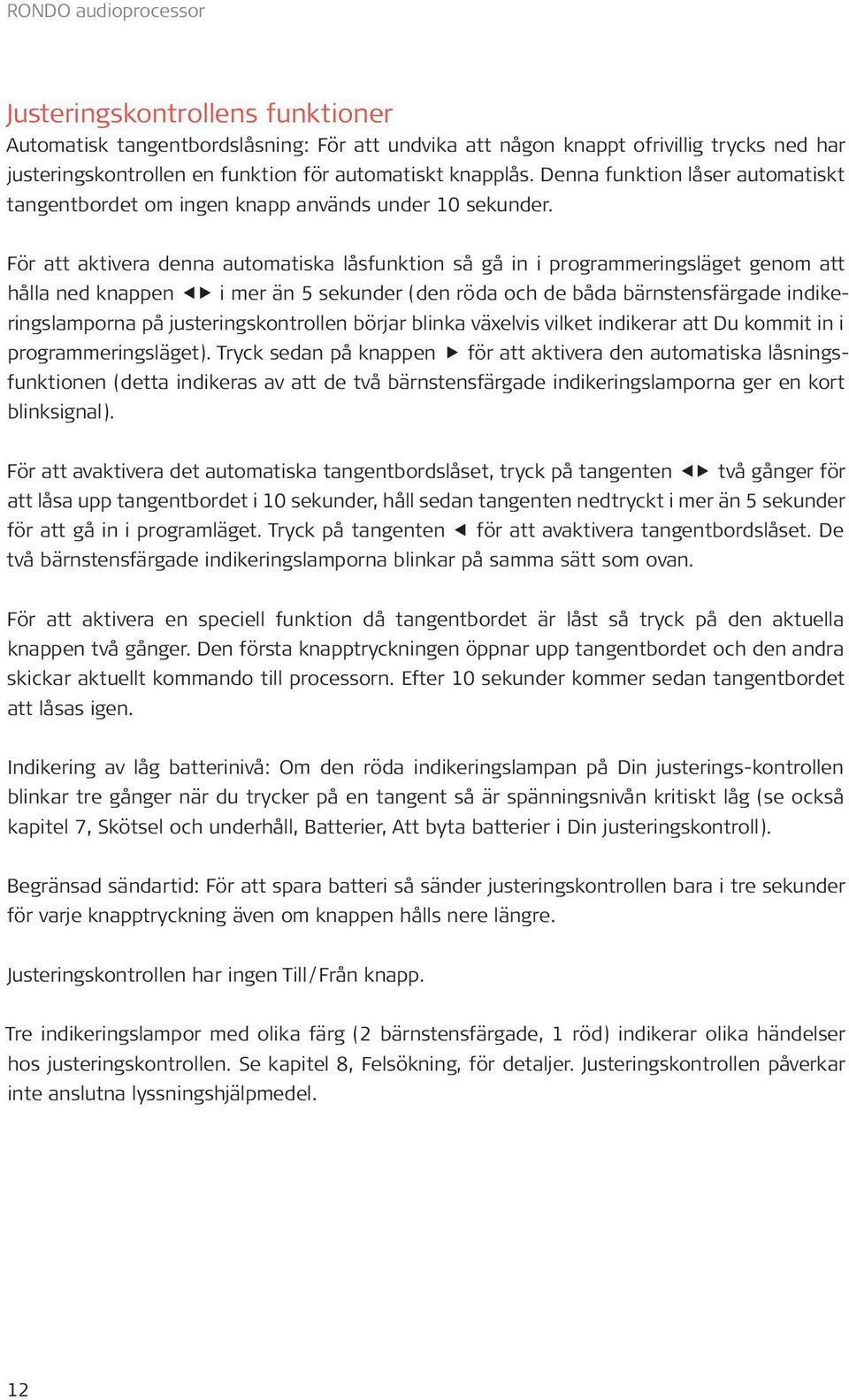För att aktivera denna automatiska låsfunktion så gå in i programmeringsläget genom att hålla ned knappen i mer än 5 sekunder (den röda och de båda bärnstensfärgade indikeringslamporna på