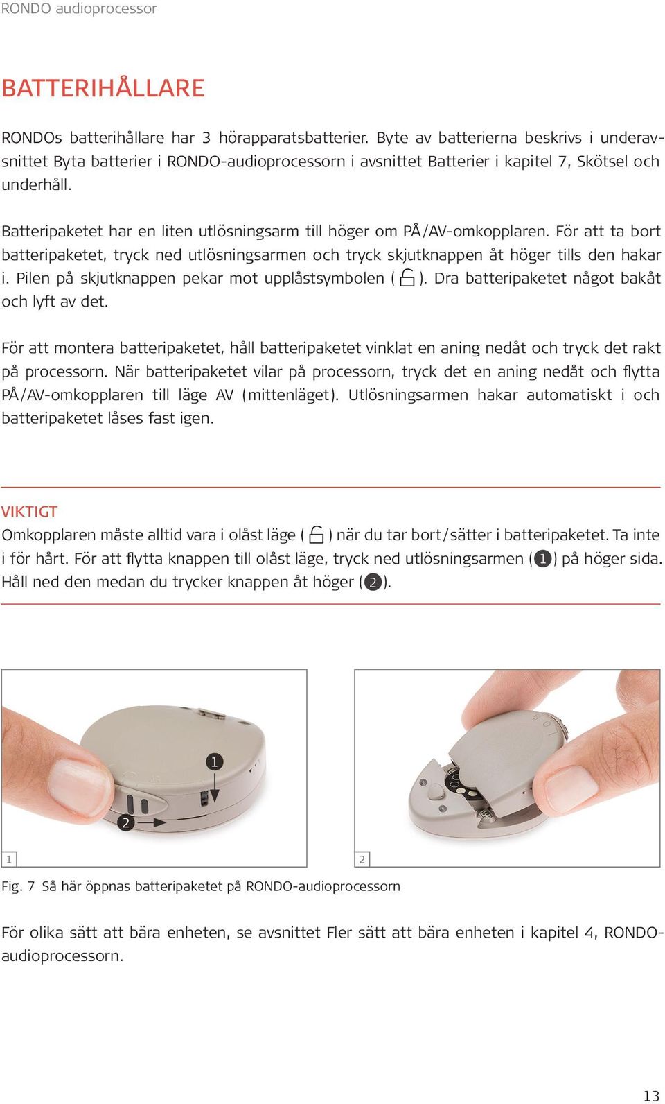 Batteripaketet har en liten utlösningsarm till höger om PÅ / AV-omkopplaren. För att ta bort batteripaketet, tryck ned utlösningsarmen och tryck skjutknappen åt höger tills den hakar i.