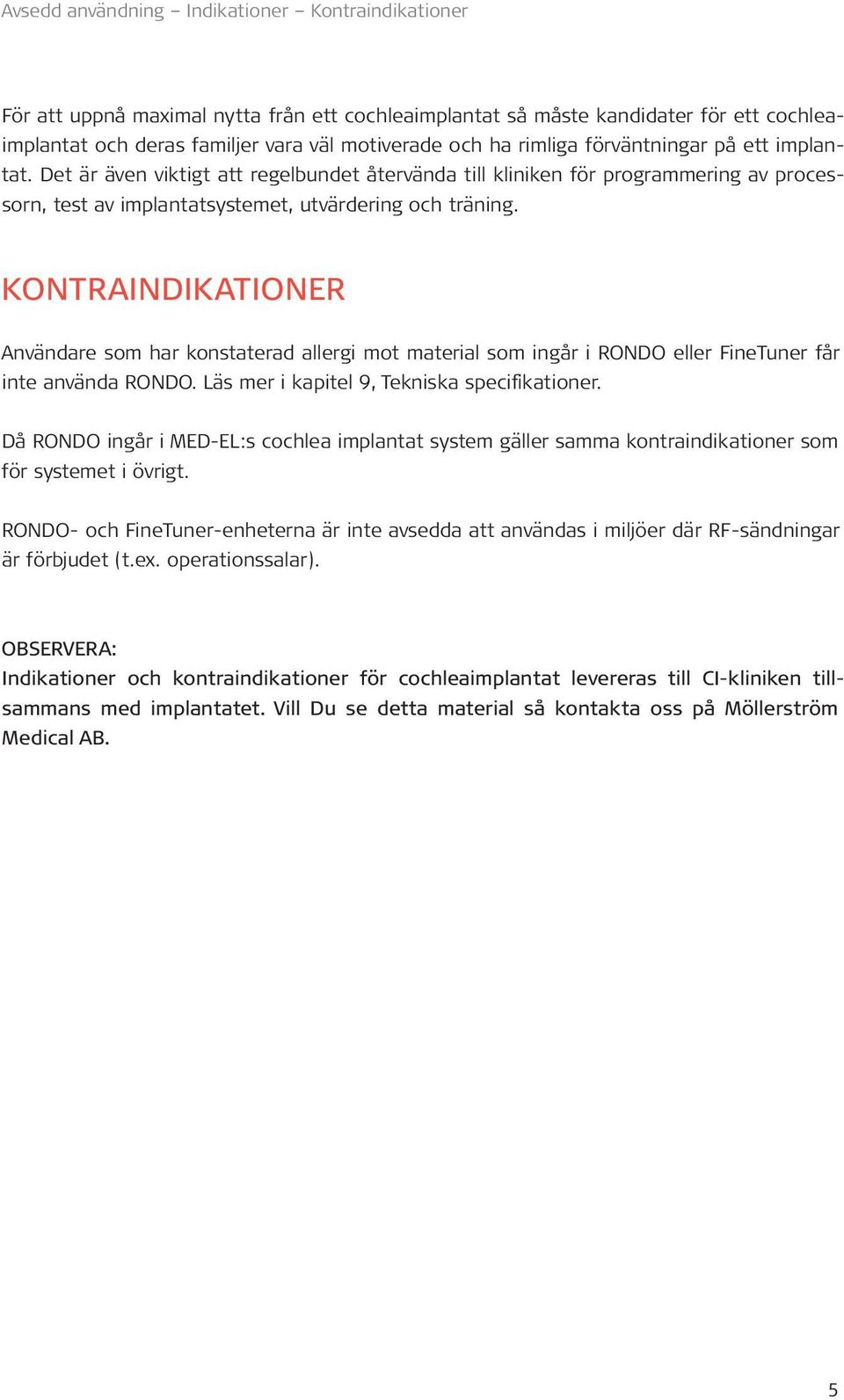 KONTRAINDIKATIONER Användare som har konstaterad allergi mot material som ingår i RONDO eller FineTuner får inte använda RONDO. Läs mer i kapitel 9, Tekniska specifikationer.