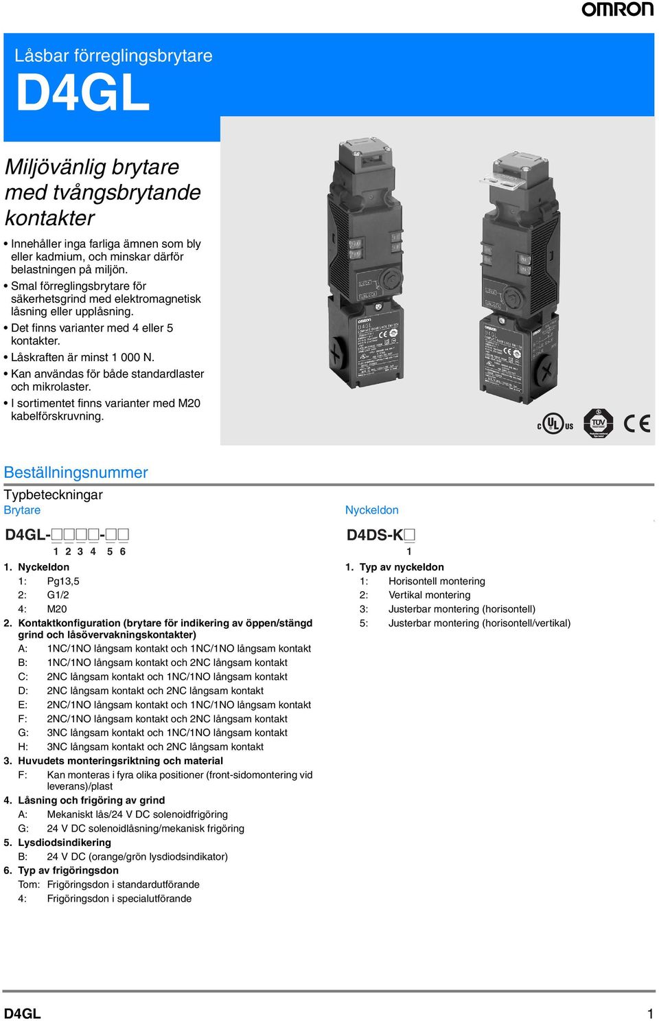 Kan användas för både standardlaster och mikrolaster. I sortimentet finns varianter med kabelförskruvning. Beställningsnummer Typbeteckningar Brytare D4GL-@@@@-@@ 1 2 3 4 5 6 1.