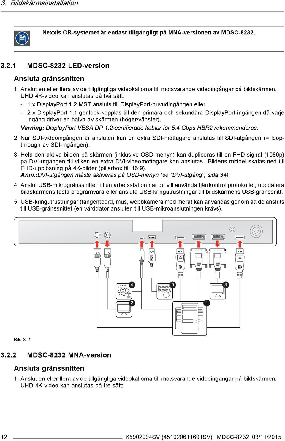 2 MST ansluts till DisplayPort-huvudingången eller - 2 x DisplayPort 1.1 genlock-kopplas till den primära och sekundära DisplayPort-ingången då varje ingång driver en halva av skärmen (höger/vänster).