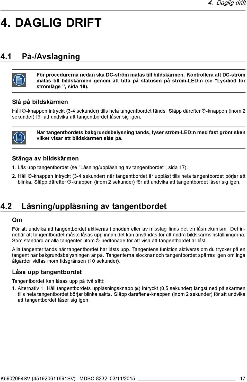 Slå på bildskärmen Håll -knappen intryckt (3-4 sekunder) tills hela tangentbordet tänds. Släpp därefter -knappen (inom 2 sekunder) för att undvika att tangentbordet låser sig igen.