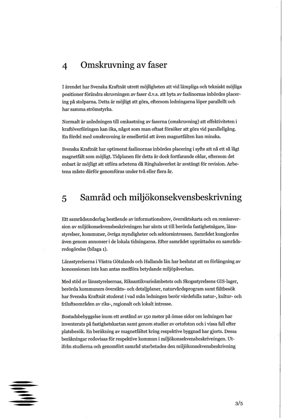 Normalt är anledningen till omkastning av faserna (omskruvning) att effektiviteten i kraftöverföringen kan öka, något som man oftast försöker att göra vid parallellgång.