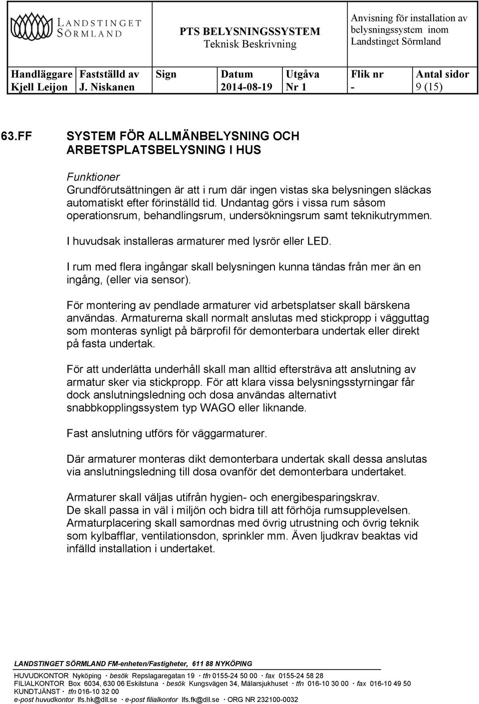 I rum med flera ingångar skall belysningen kunna tändas från mer än en ingång, (eller via sensor). För montering av pendlade armaturer vid arbetsplatser skall bärskena användas.