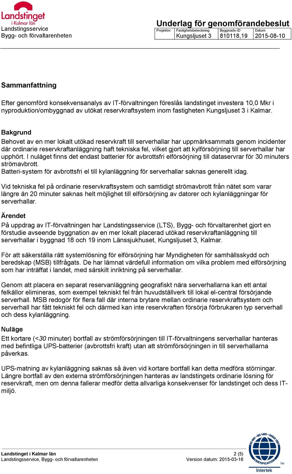 Bakgrund Behovet av en mer lokalt utökad reservkraft till serverhallar har uppmärksammats genom incidenter där ordinarie reservkraftanläggning haft tekniska fel, vilket gjort att kylförsörjning till