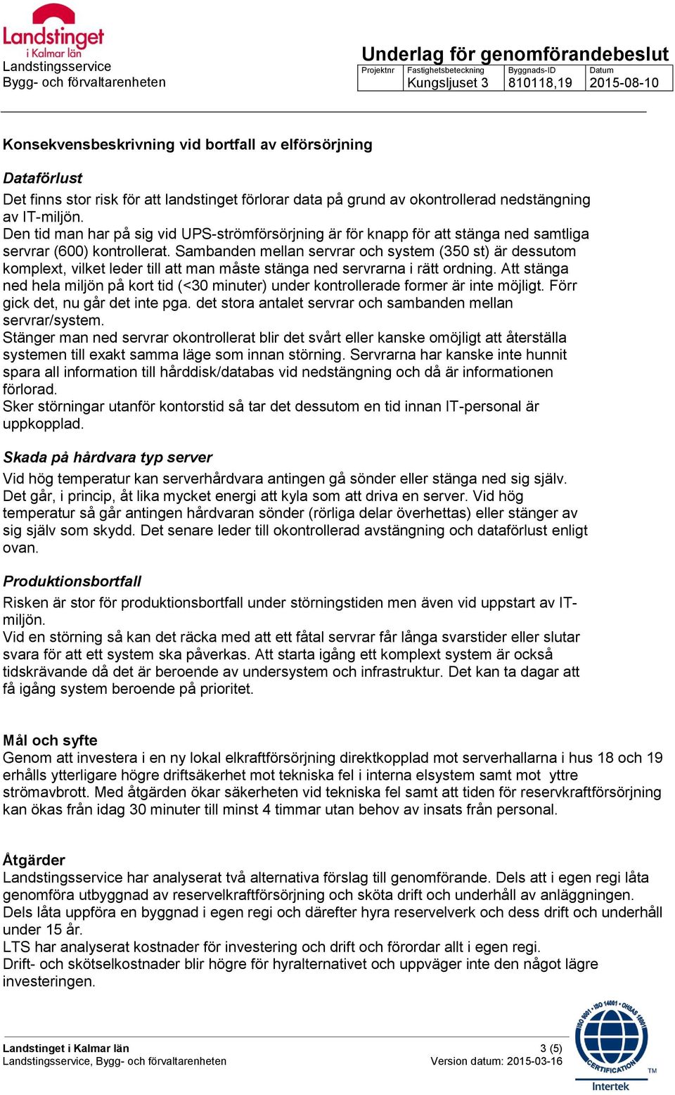 Sambanden mellan servrar och system (350 st) är dessutom komplext, vilket leder till att man måste stänga ned servrarna i rätt ordning.