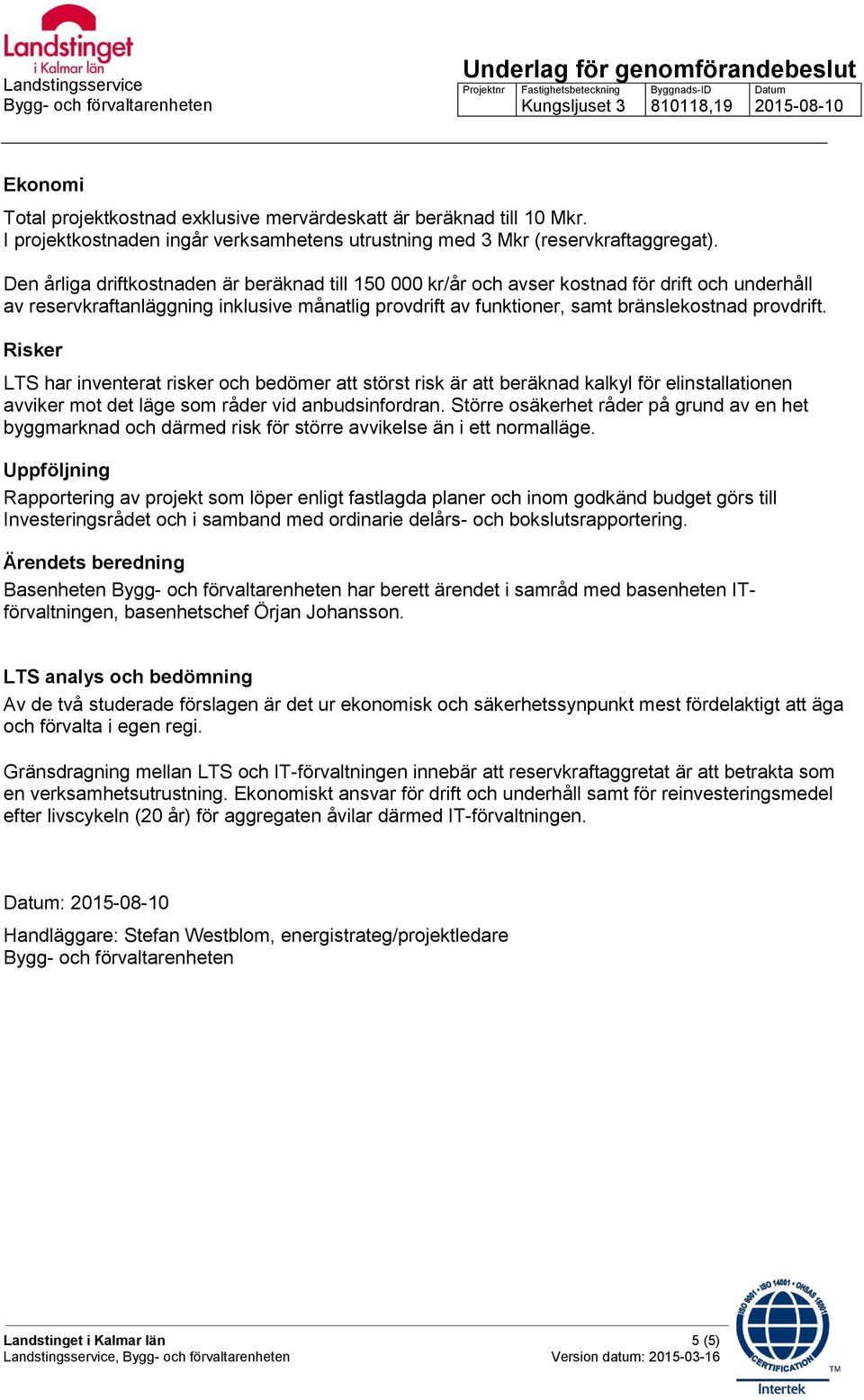 Risker LTS har inventerat risker och bedömer att störst risk är att beräknad kalkyl för elinstallationen avviker mot det läge som råder vid anbudsinfordran.