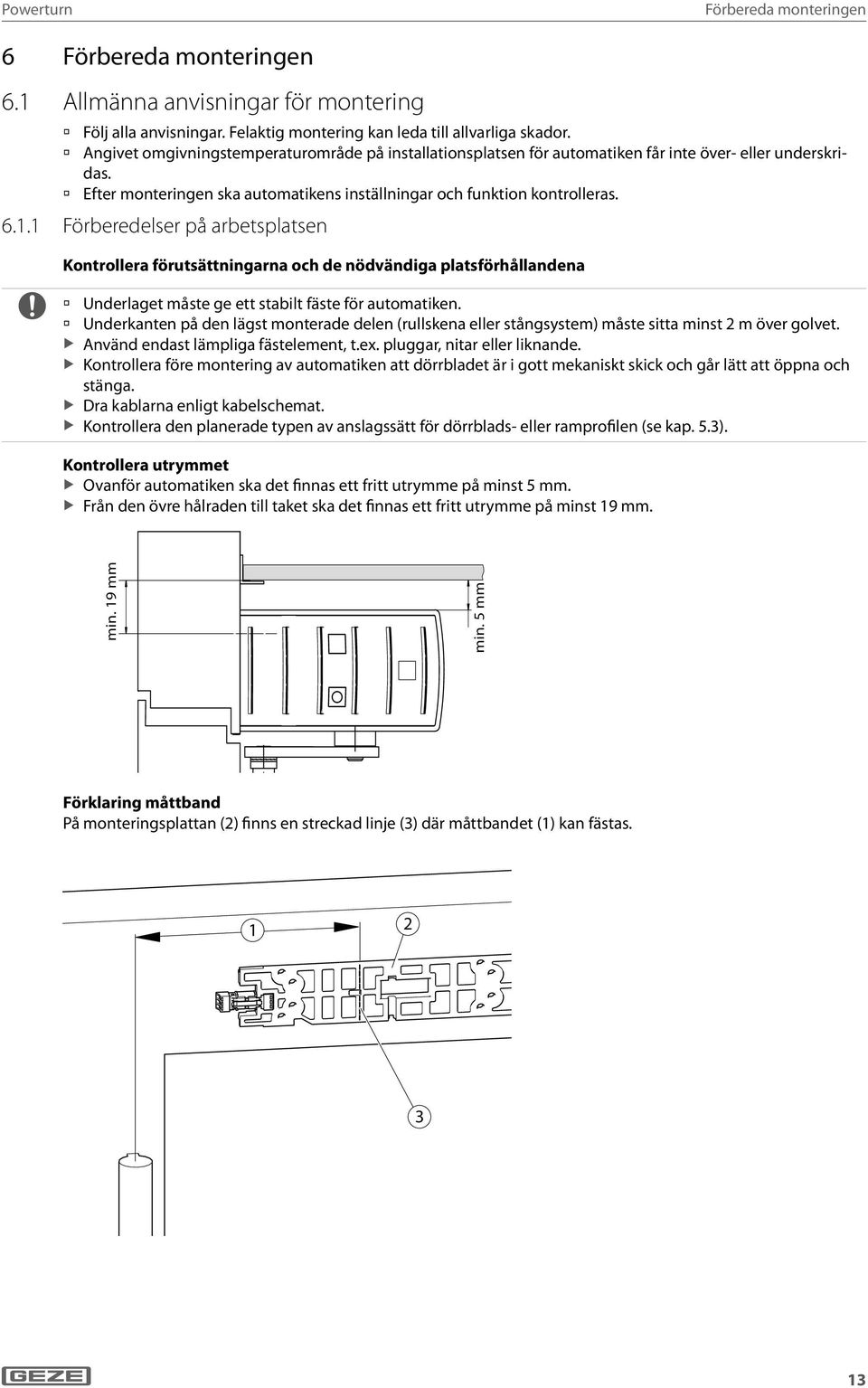 . Förberedelser på arbetsplatsen Kontrollera förutsättningarna och de nödvändiga platsförhållandena Underlaget måste ge ett stabilt fäste för automatiken.
