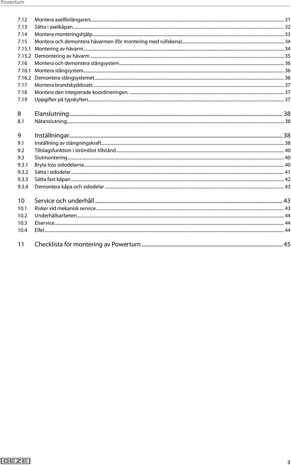 .. 37 8 Elanslutning... 38 8. Nätanslutning... 38 9 Inställningar... 38 9. Inställning av stängningskraft... 38 9.2 Tillslagsfunktion i strömlöst tillstånd... 40 9.3 Slutmontering... 40 9.3. Bryta loss sidodelarna.