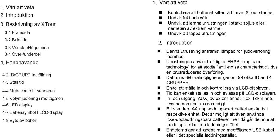 Värt att veta Kontrollera att batteriet sitter rätt innan XTour startas. Undvik fukt och väta. Undvik att lämna utrustningen i starkt soljus eller i närheten av extrem värme.