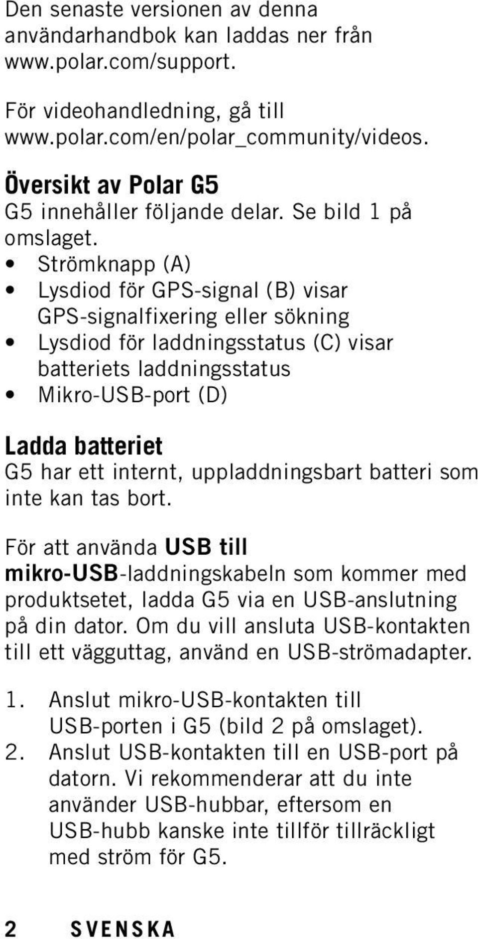 Strömknapp (A) Lysdiod för GPS-signal (B) visar GPS-signalfixering eller sökning Lysdiod för laddningsstatus (C) visar batteriets laddningsstatus Mikro-USB-port (D) Ladda batteriet G5 har ett
