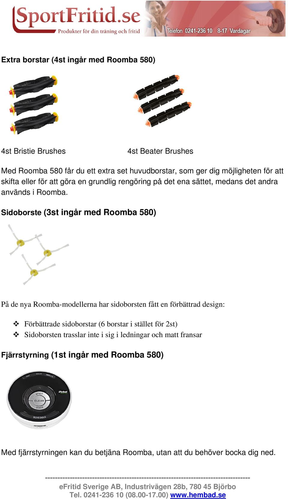 Sidoborste (3st ingår med Roomba 580) På de nya Roomba-modellerna har sidoborsten fått en förbättrad design: Förbättrade sidoborstar (6 borstar i