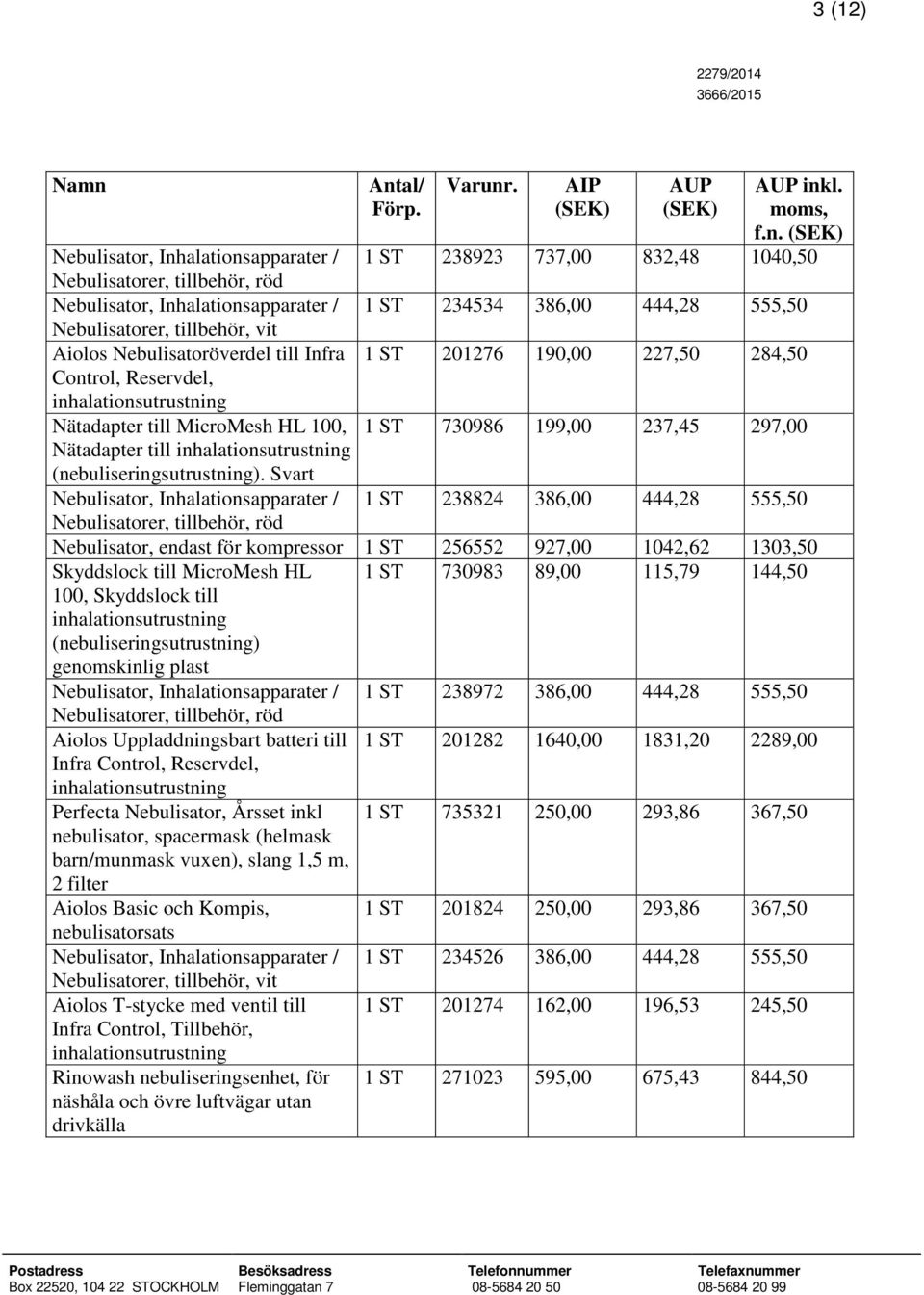 Nebulisatorer, tillbehör, vit Aiolos Nebulisatoröverdel till Infra 1 ST 201276 190,00 227,50 284,50 Control, Reservdel, Nätadapter till MicroMesh HL 100, 1 ST 730986 199,00 237,45 297,00 Nätadapter