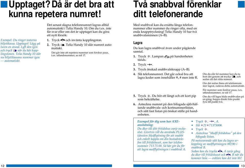 ex. inte får svar eller om det är upptaget kan du göra ett nytt försök: 1. Tryck och invänta kopplingston. 2. Tryck. Telia Handy 10 slår numret automatiskt.