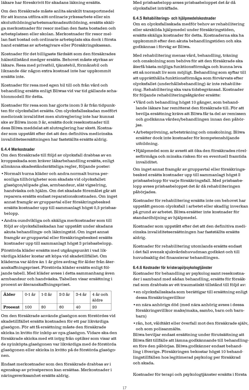 den fasta bostaden och arbetsplatsen eller skolan. Merkostnader för resor mellan fast bostad och ordinarie arbetsplats ska dock i första hand ersättas av arbetsgivare eller Försäkringskassan.