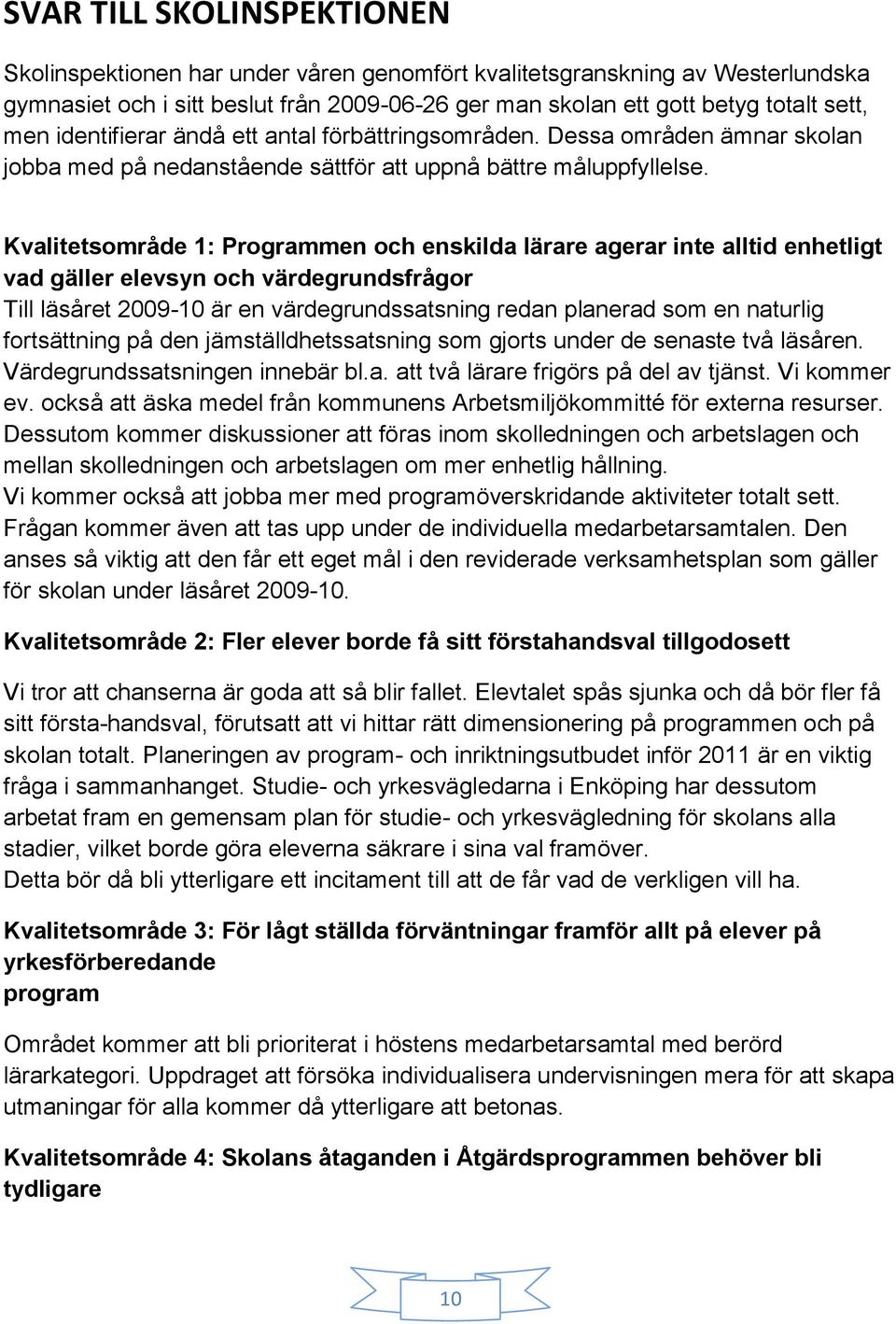 Kvalitetsområde 1: Programmen och enskilda lärare agerar inte alltid enhetligt vad gäller elevsyn och värdegrundsfrågor Till läsåret 2009-10 är en värdegrundssatsning redan planerad som en naturlig