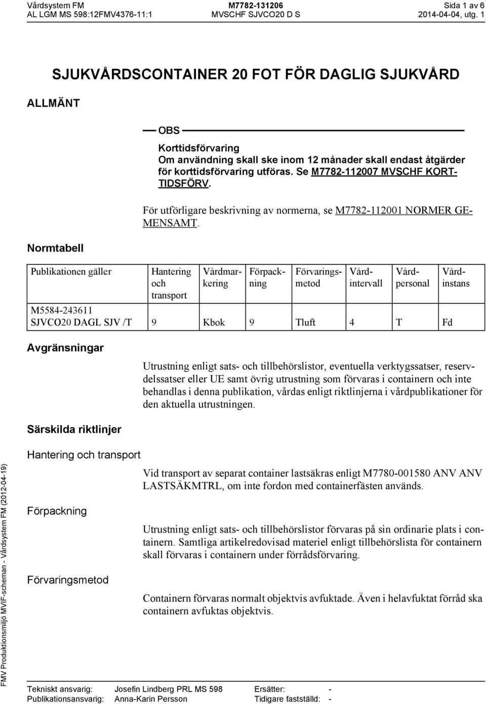 Hantering och transport M5584-243611 SJVCO20 DAGL SJV /T 9 Kbok 9 Tluft 4 T Fd Vårdmarkering Förpackning Förvaringsmetod Vårdintervall Vårdpersonal Vårdinstans Avgränsningar Utrustning enligt sats-