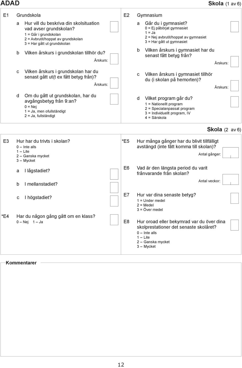 0 = Ej påörjt gymnsiet 1 = J 2 = Nej vrutit/hoppt v gymnsiet 3 = Hr gått ut gymnsiet Vilken årskurs i gymnsiet hr u senst fått etyg från?