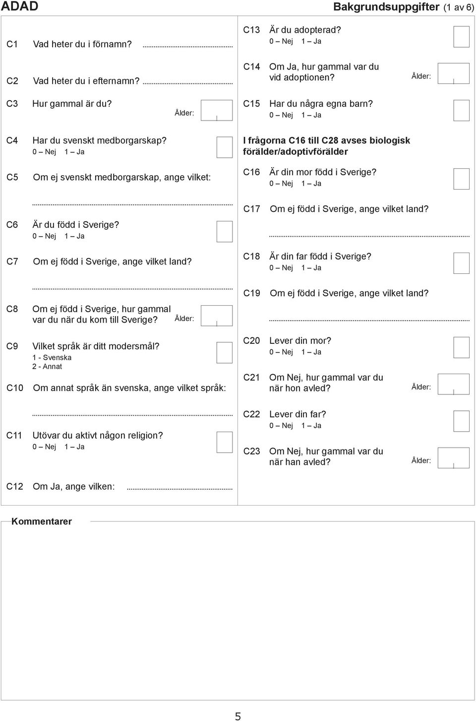 C6 Är u fö i Sverige? C7 Om ej fö i Sverige, nge vilket ln? C18 Är in fr fö i Sverige? C19 Om ej fö i Sverige, nge vilket ln? C8 Om ej fö i Sverige, hur gmml vr u när u kom till Sverige?