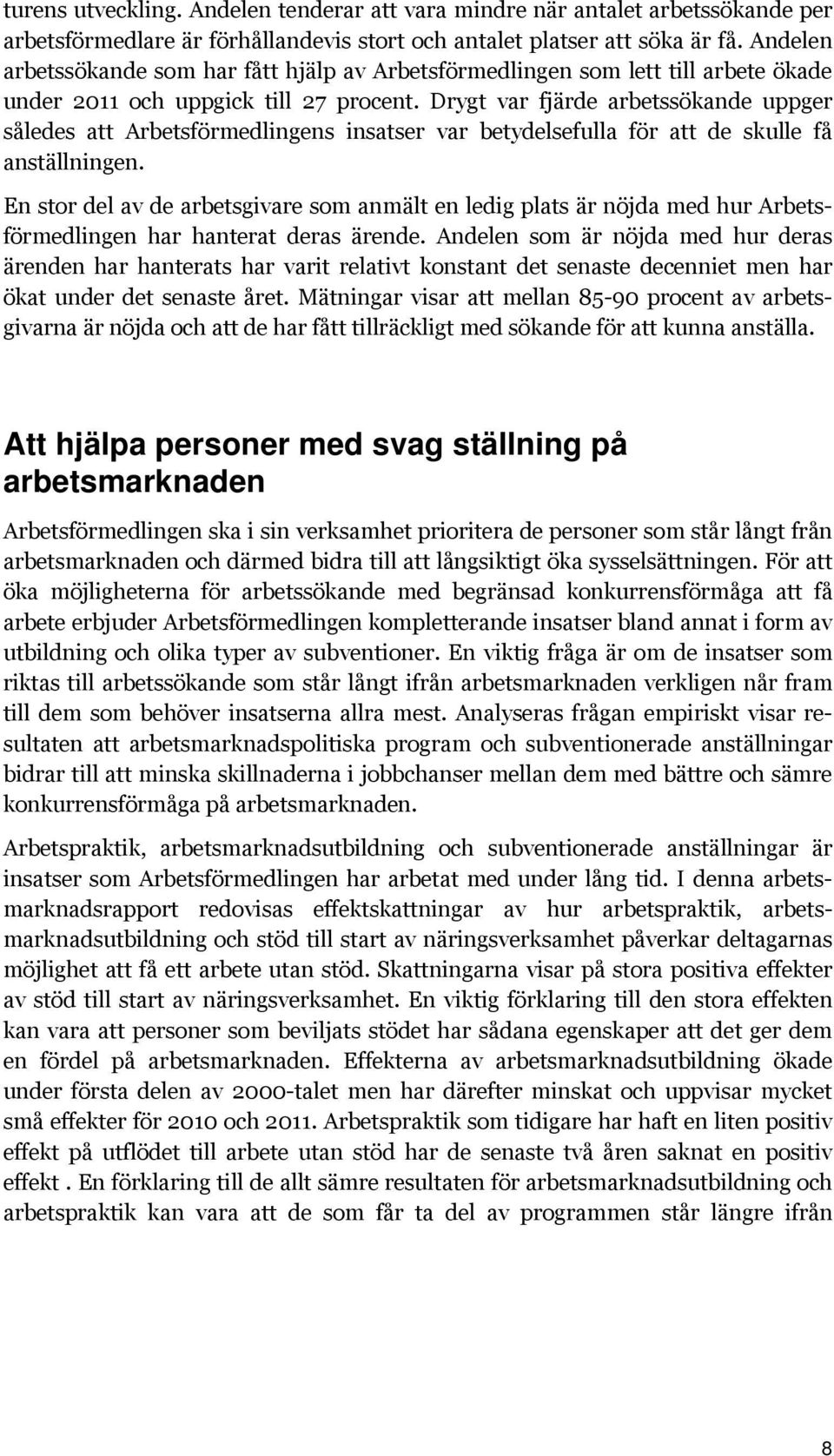 Drygt var fjärde arbetssökande uppger således att Arbetsförmedlingens insatser var betydelsefulla för att de skulle få anställningen.