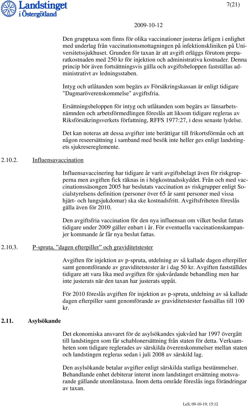 Denna princip bör även fortsättningsvis gälla och avgiftsbeloppen fastställas administrativt av ledningsstaben.