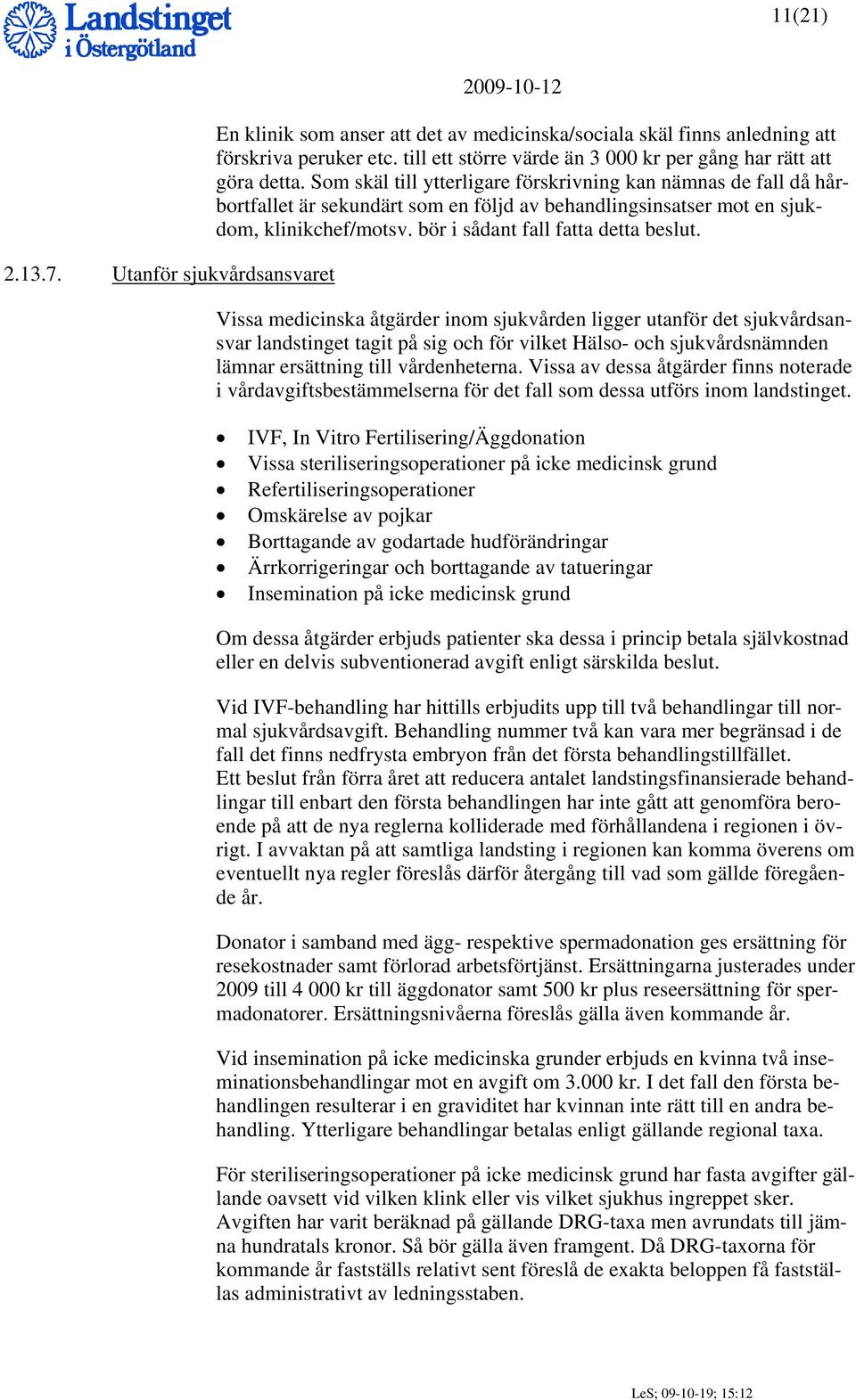 Som skäl till ytterligare förskrivning kan nämnas de fall då hårbortfallet är sekundärt som en följd av behandlingsinsatser mot en sjukdom, klinikchef/motsv. bör i sådant fall fatta detta beslut.