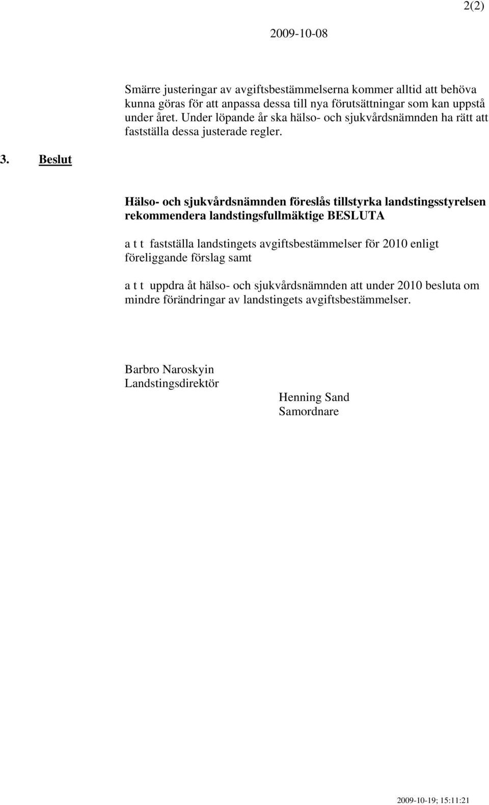 Beslut Hälso- och sjukvårdsnämnden föreslås tillstyrka landstingsstyrelsen rekommendera landstingsfullmäktige BESLUTA a t t fastställa landstingets avgiftsbestämmelser för