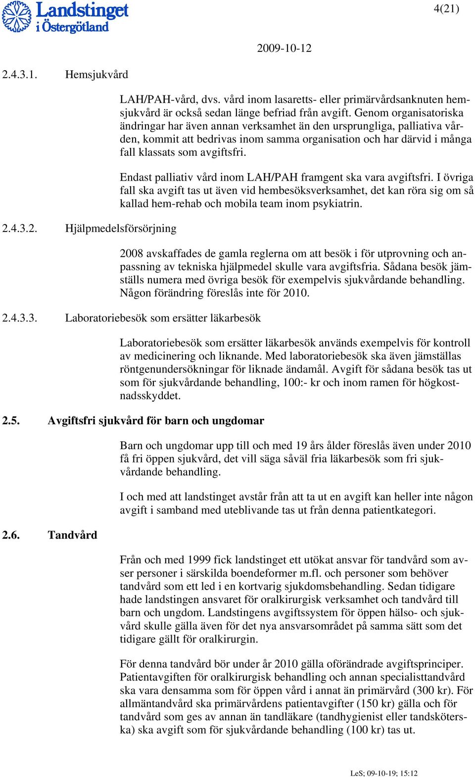 Endast palliativ vård inom LAH/PAH framgent ska vara avgiftsfri. I övriga fall ska avgift tas ut även vid hembesöksverksamhet, det kan röra sig om så kallad hem-rehab och mobila team inom psykiatrin.