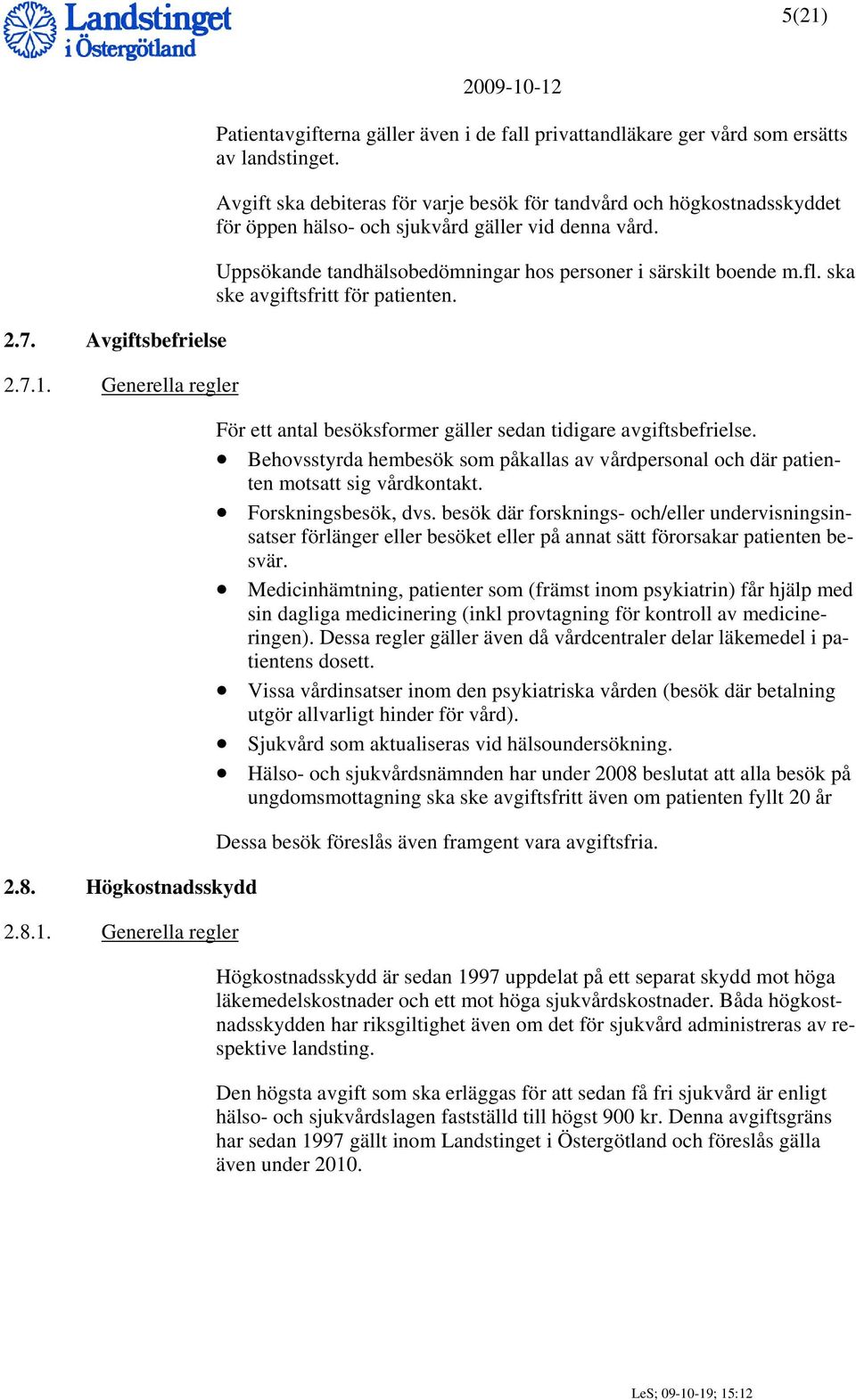 ska ske avgiftsfritt för patienten. För ett antal besöksformer gäller sedan tidigare avgiftsbefrielse. Behovsstyrda hembesök som påkallas av vårdpersonal och där patienten motsatt sig vårdkontakt.