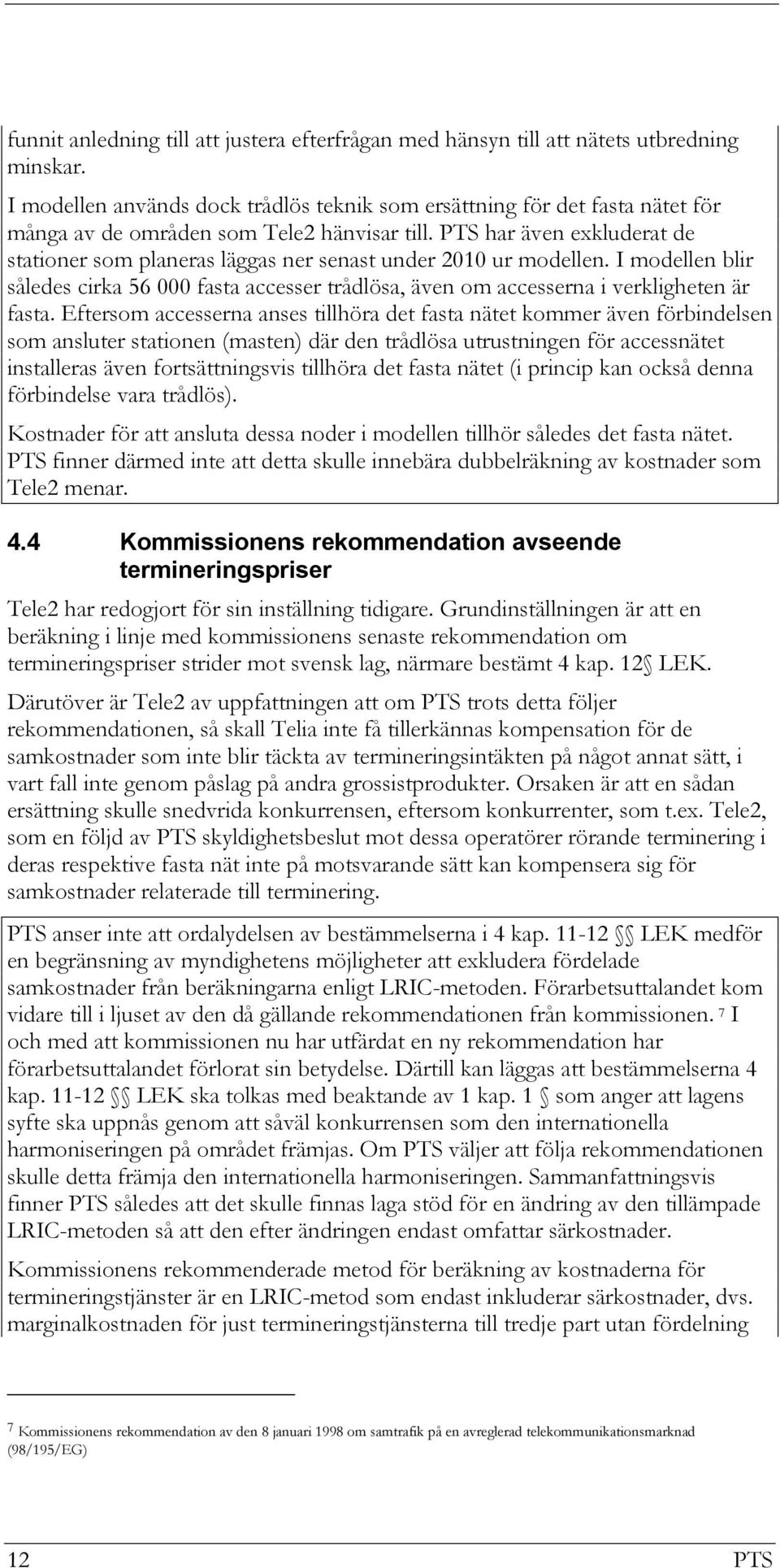 PTS har även exkluderat de stationer som planeras läggas ner senast under 2010 ur modellen. I modellen blir således cirka 56 000 fasta accesser trådlösa, även om accesserna i verkligheten är fasta.