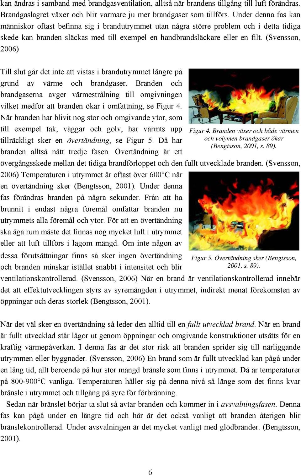 (Svensson, 2006) Till slut går det inte att vistas i brandutrymmet längre på grund av värme och brandgaser.