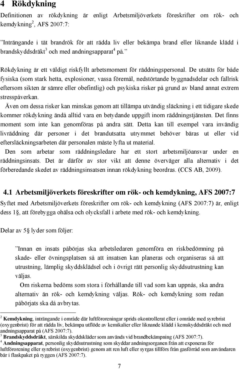 De utsätts för både fysiska (som stark hetta, explosioner, vassa föremål, nedstörtande byggnadsdelar och fallrisk eftersom sikten är sämre eller obefintlig) och psykiska risker på grund av bland