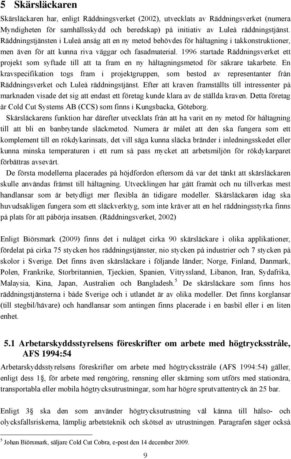 1996 startade Räddningsverket ett projekt som syftade till att ta fram en ny håltagningsmetod för säkrare takarbete.