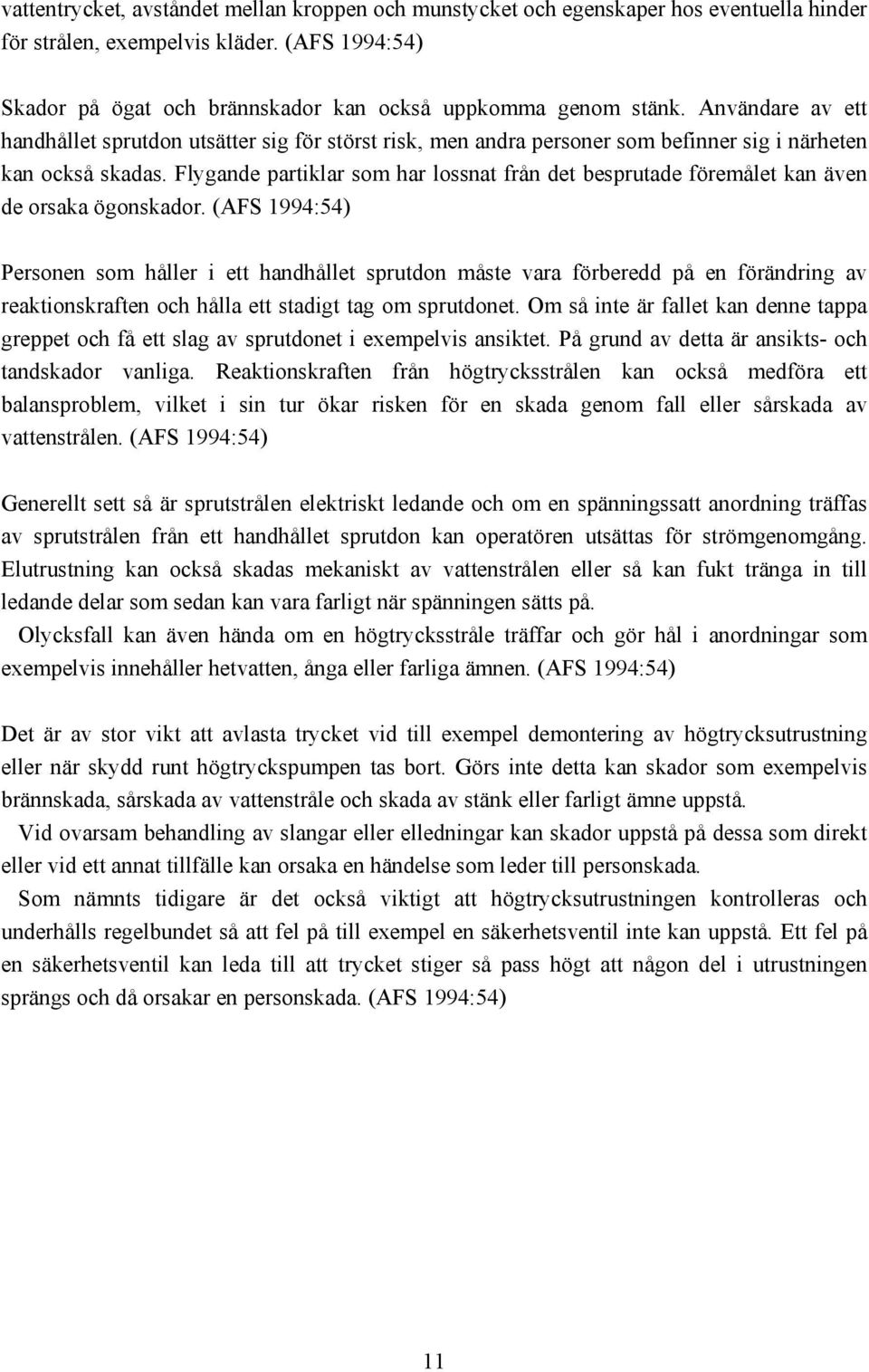Flygande partiklar som har lossnat från det besprutade föremålet kan även de orsaka ögonskador.