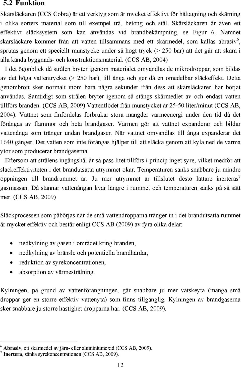 Namnet skärsläckare kommer från att vatten tillsammans med ett skärmedel, som kallas abrasiv 6, sprutas genom ett speciellt munstycke under så högt tryck (> 250 bar) att det går att skära i alla