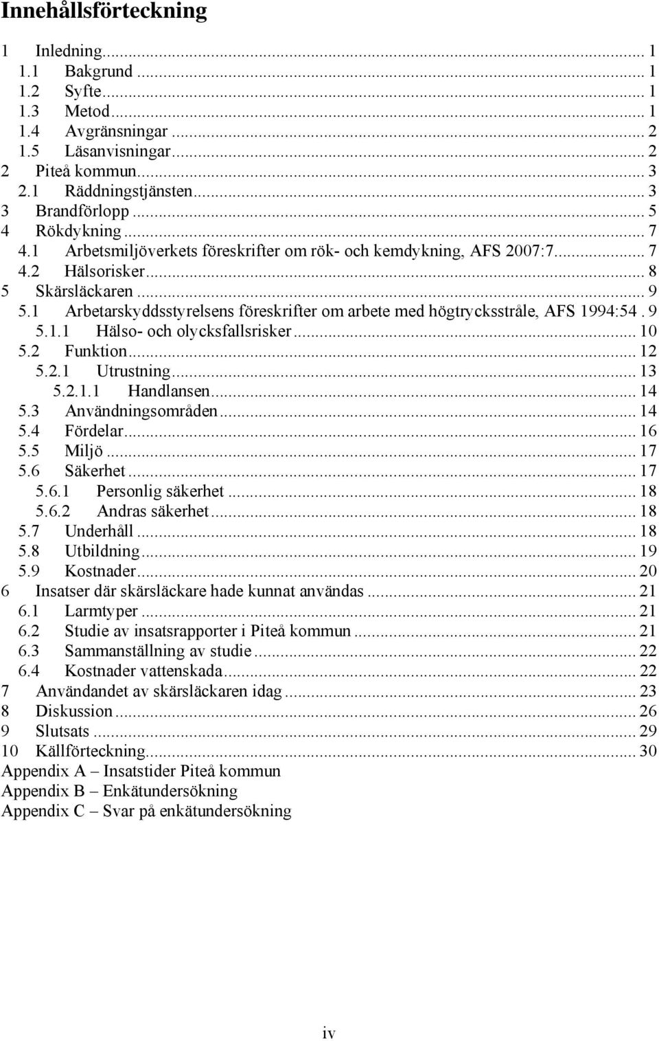 1 Arbetarskyddsstyrelsens föreskrifter om arbete med högtrycksstråle, AFS 1994:54. 9 5.1.1 Hälso- och olycksfallsrisker... 10 5.2 Funktion... 12 5.2.1 Utrustning... 13 5.2.1.1 Handlansen... 14 5.