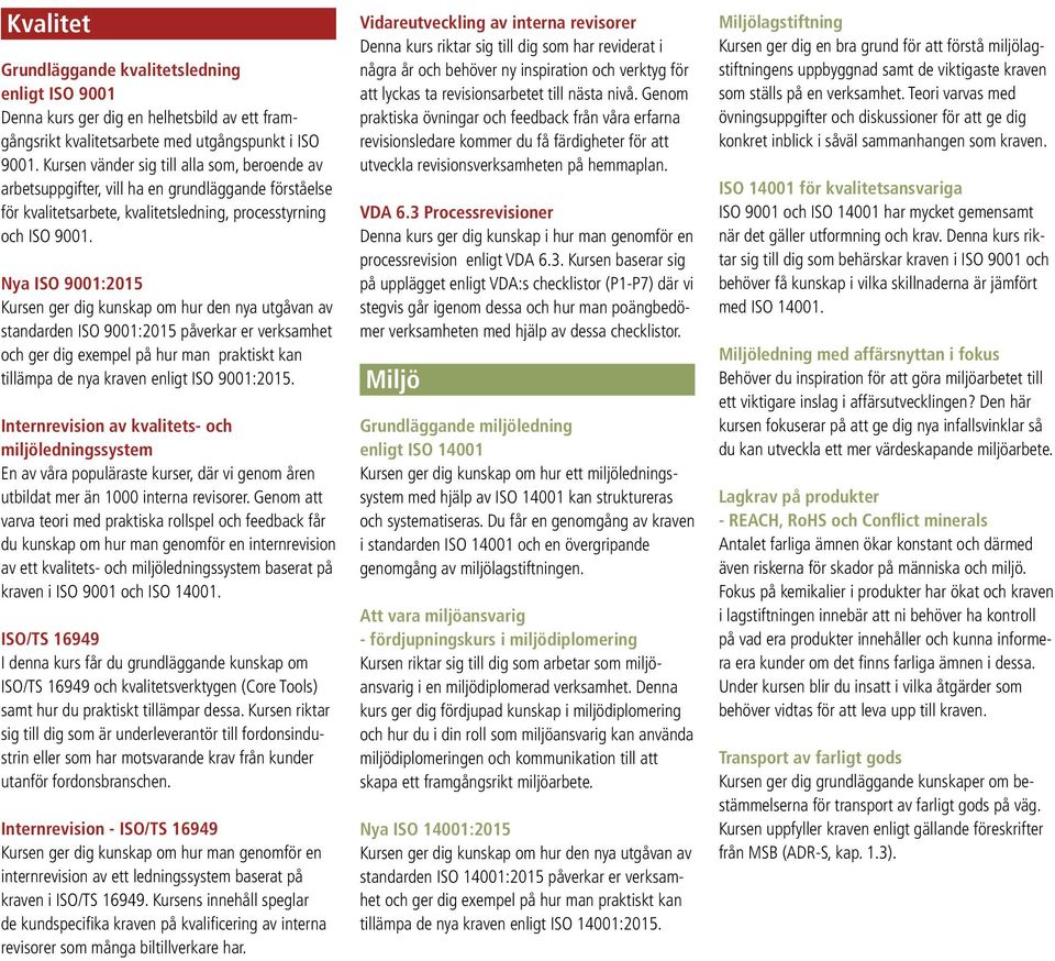 Nya ISO 9001:2015 Kursen ger dig kunskap om hur den nya utgåvan av standarden ISO 9001:2015 påverkar er verksamhet och ger dig exempel på hur man praktiskt kan tillämpa de nya kraven enligt ISO