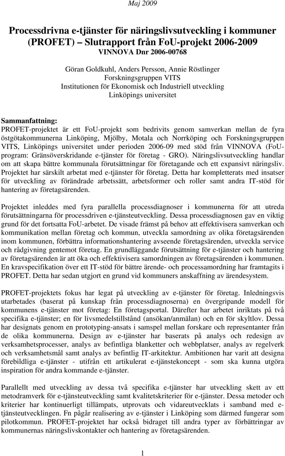 östgötakommunerna Linköping, Mjölby, Motala och Norrköping och Forskningsgruppen VITS, Linköpings universitet under perioden 2006-09 med stöd från VINNOVA (FoUprogram: Gränsöverskridande e-tjänster
