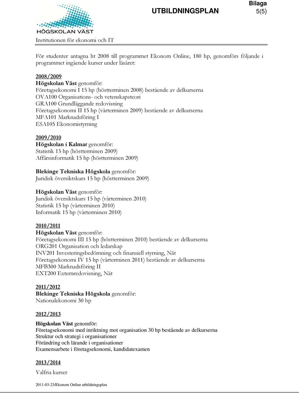 Marknadsföring I ESA105 Ekonomistyrning 2009/2010 Högskolan i Kalmar genomför: Statistik 15 hp (höstterminen 2009) Affärsinformatik 15 hp (höstterminen 2009) Blekinge Tekniska Högskola genomför: