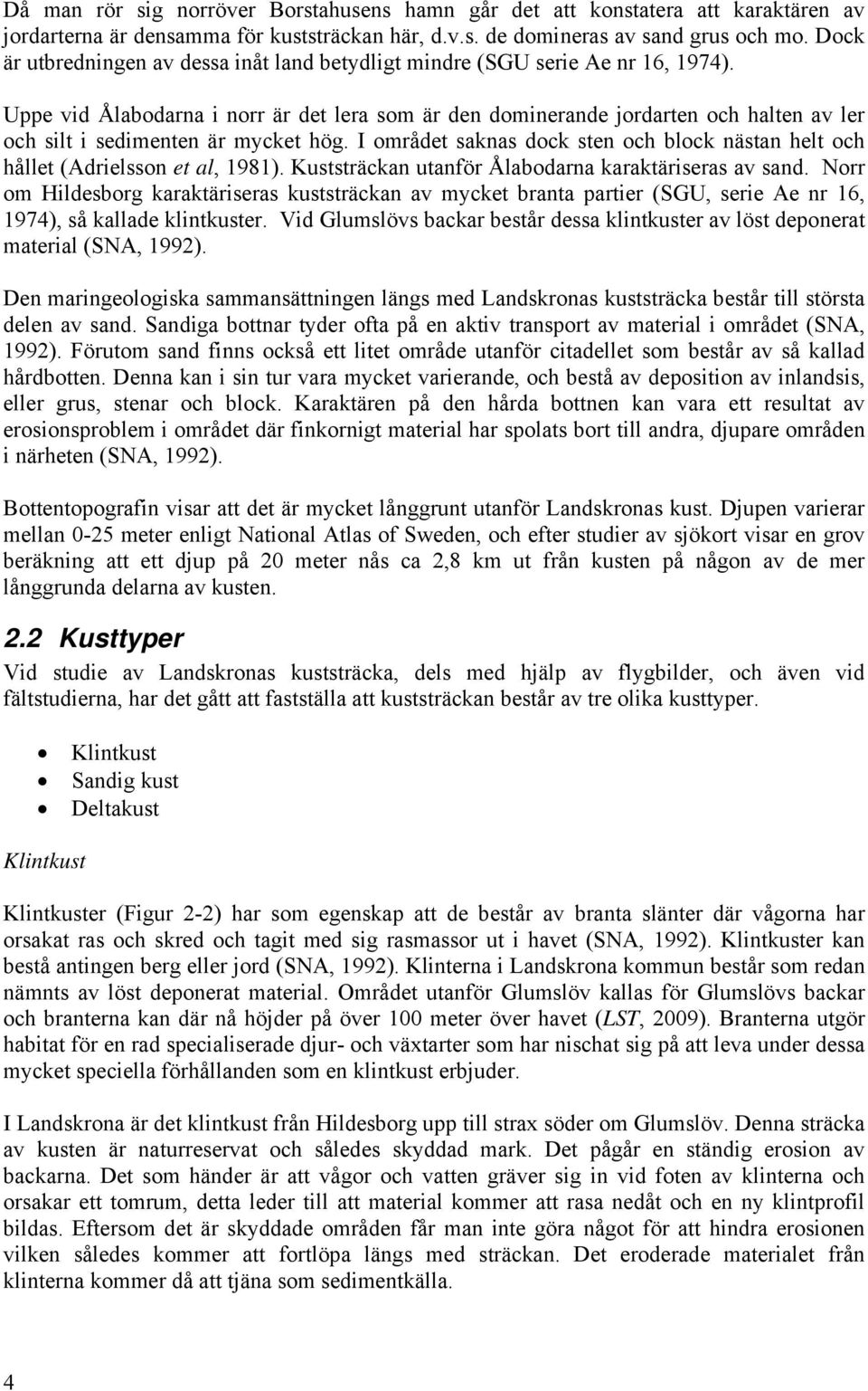 Uppe vid Ålabodarna i norr är det lera som är den dominerande jordarten och halten av ler och silt i sedimenten är mycket hög.